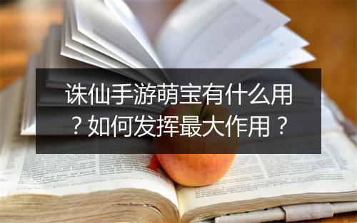 诛仙手游萌宝有什么用？如何发挥最大作用？
