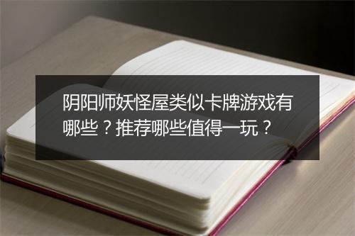 阴阳师妖怪屋类似卡牌游戏有哪些？推荐哪些值得一玩？