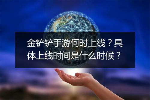 金铲铲手游何时上线？具体上线时间是什么时候？