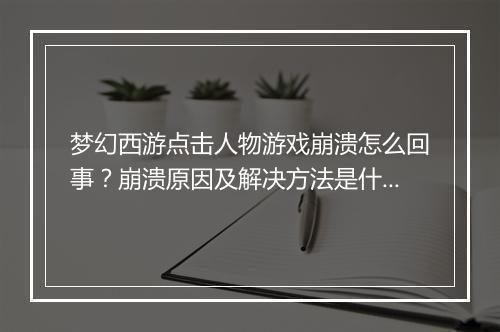 梦幻西游点击人物游戏崩溃怎么回事？崩溃原因及解决方法是什么？