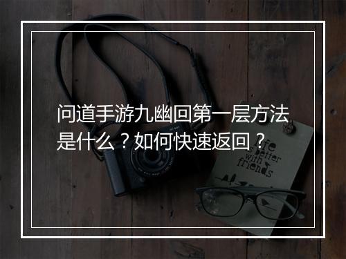 问道手游九幽回第一层方法是什么？如何快速返回？