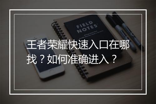 王者荣耀快速入口在哪找？如何准确进入？
