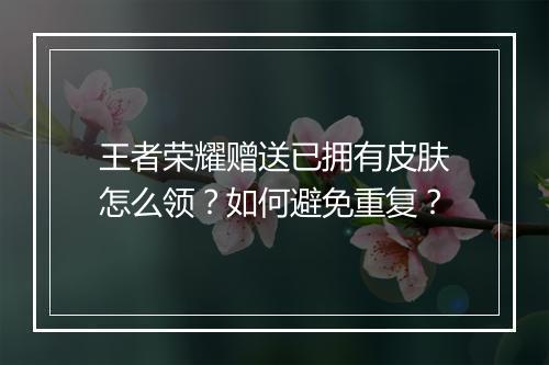 王者荣耀赠送已拥有皮肤怎么领？如何避免重复？