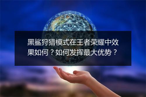 黑鲨狩猎模式在王者荣耀中效果如何？如何发挥最大优势？