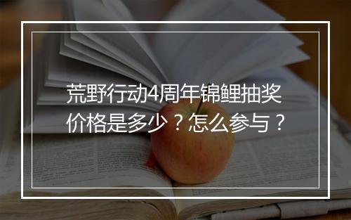 荒野行动4周年锦鲤抽奖价格是多少？怎么参与？