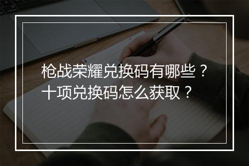 枪战荣耀兑换码有哪些？十项兑换码怎么获取？