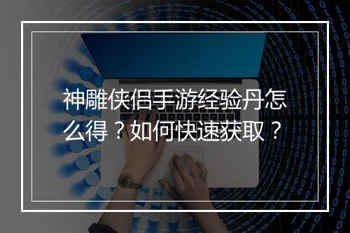 神雕侠侣手游经验丹怎么得？如何快速获取？