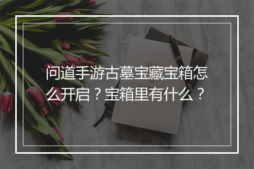 问道手游古墓宝藏宝箱怎么开启？宝箱里有什么？