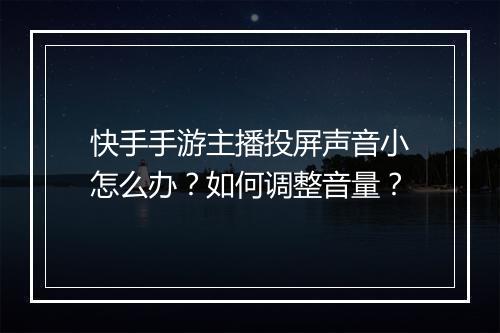 快手手游主播投屏声音小怎么办？如何调整音量？