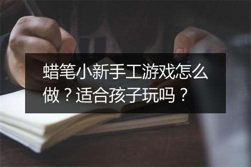 蜡笔小新手工游戏怎么做？适合孩子玩吗？