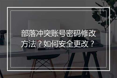 部落冲突账号密码修改方法？如何安全更改？