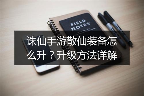 诛仙手游散仙装备怎么升？升级方法详解