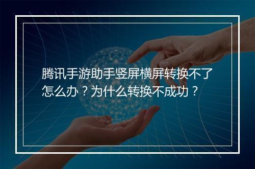 腾讯手游助手竖屏横屏转换不了怎么办？为什么转换不成功？