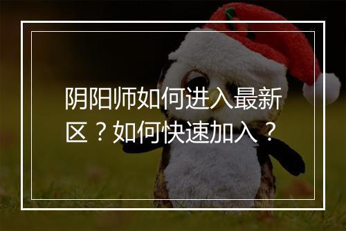 阴阳师如何进入最新区？如何快速加入？