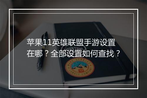 苹果11英雄联盟手游设置在哪？全部设置如何查找？