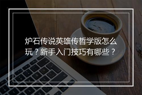炉石传说英雄传哲学版怎么玩？新手入门技巧有哪些？