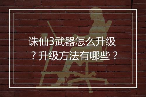 诛仙3武器怎么升级？升级方法有哪些？