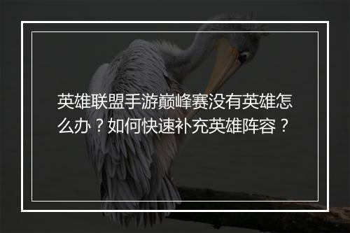 英雄联盟手游巅峰赛没有英雄怎么办？如何快速补充英雄阵容？