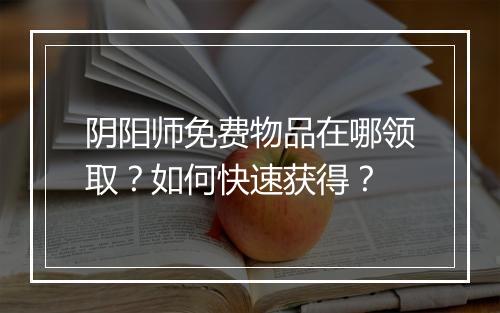 阴阳师免费物品在哪领取？如何快速获得？