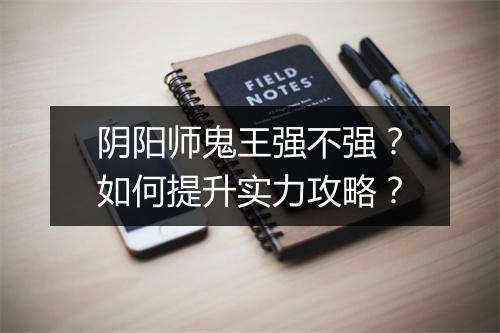 阴阳师鬼王强不强？如何提升实力攻略？
