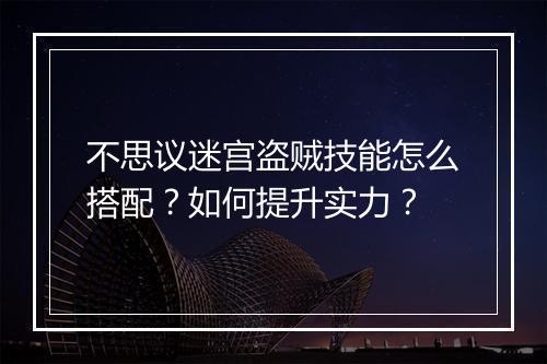 不思议迷宫盗贼技能怎么搭配？如何提升实力？