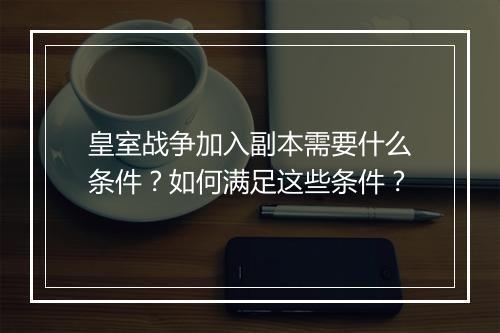 皇室战争加入副本需要什么条件？如何满足这些条件？