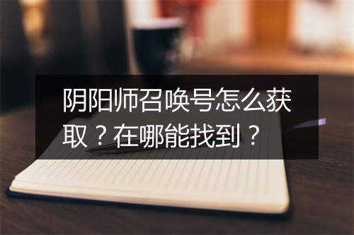 阴阳师召唤号怎么获取？在哪能找到？