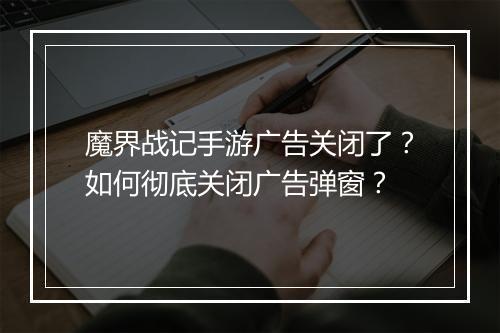 魔界战记手游广告关闭了？如何彻底关闭广告弹窗？