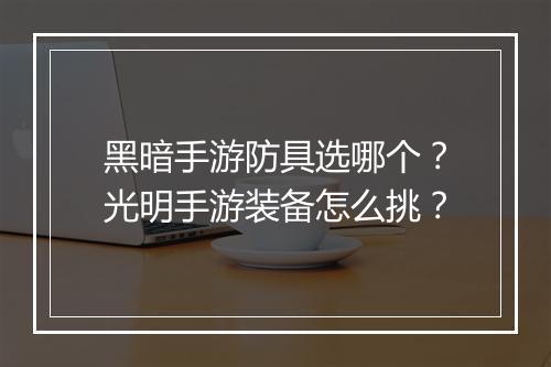黑暗手游防具选哪个？光明手游装备怎么挑？