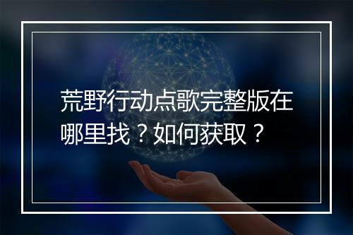 荒野行动点歌完整版在哪里找？如何获取？
