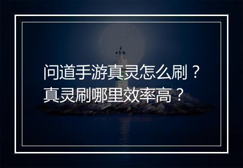 问道手游真灵怎么刷？真灵刷哪里效率高？