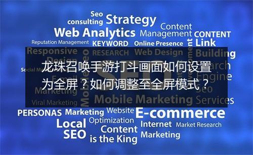 龙珠召唤手游打斗画面如何设置为全屏？如何调整至全屏模式？