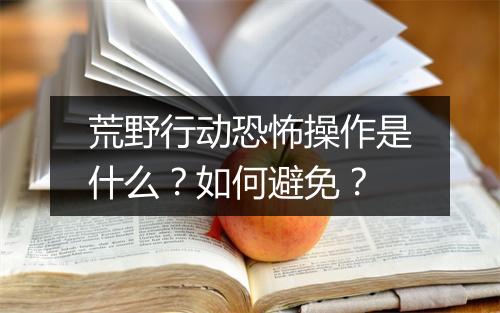 荒野行动恐怖操作是什么？如何避免？