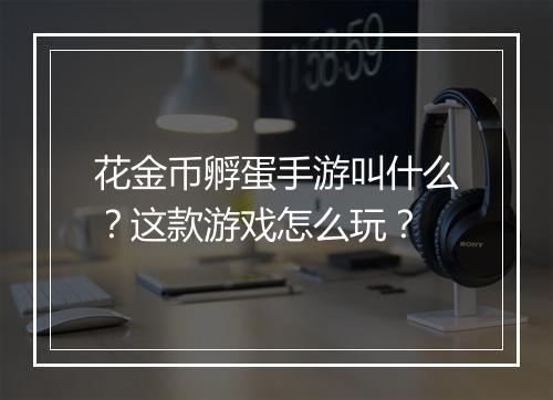 花金币孵蛋手游叫什么？这款游戏怎么玩？