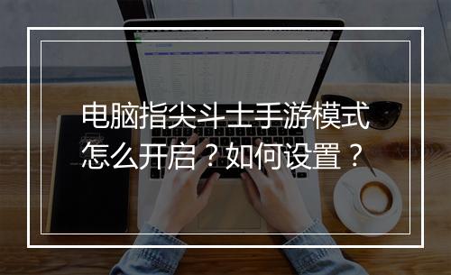 电脑指尖斗士手游模式怎么开启？如何设置？