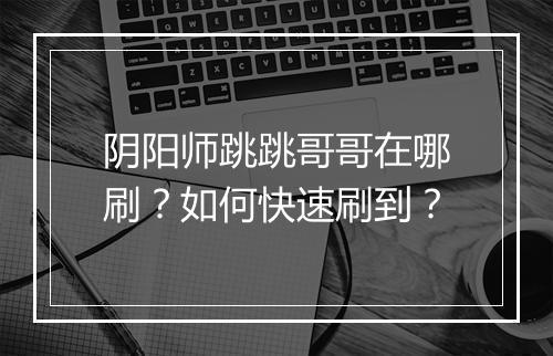 阴阳师跳跳哥哥在哪刷？如何快速刷到？