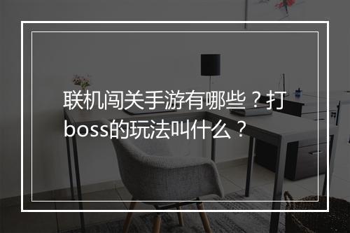 联机闯关手游有哪些？打boss的玩法叫什么？