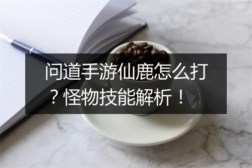 问道手游仙鹿怎么打？怪物技能解析！