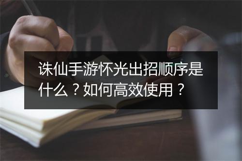 诛仙手游怀光出招顺序是什么？如何高效使用？