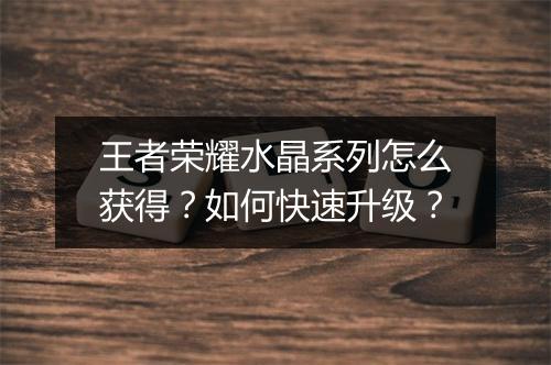 王者荣耀水晶系列怎么获得？如何快速升级？
