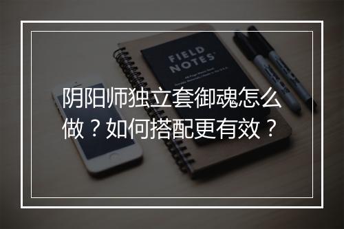 阴阳师独立套御魂怎么做？如何搭配更有效？