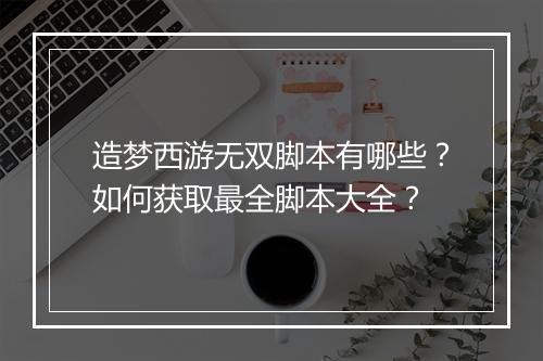 造梦西游无双脚本有哪些？如何获取最全脚本大全？