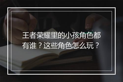 王者荣耀里的小孩角色都有谁？这些角色怎么玩？