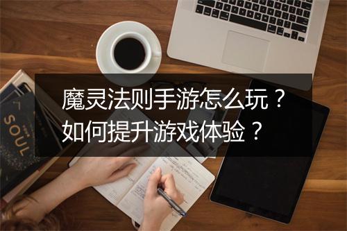 魔灵法则手游怎么玩？如何提升游戏体验？