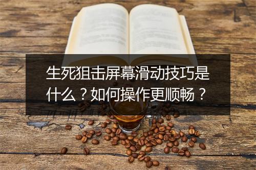 生死狙击屏幕滑动技巧是什么？如何操作更顺畅？