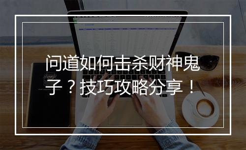 问道如何击杀财神鬼子？技巧攻略分享！