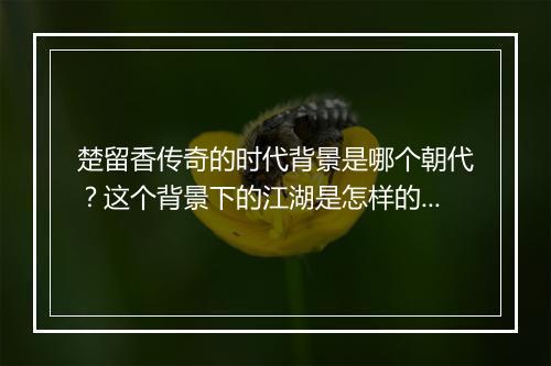 楚留香传奇的时代背景是哪个朝代？这个背景下的江湖是怎样的？