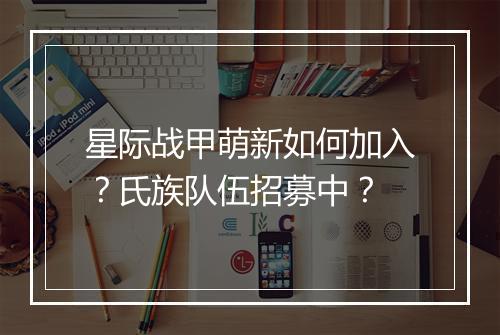 星际战甲萌新如何加入？氏族队伍招募中？
