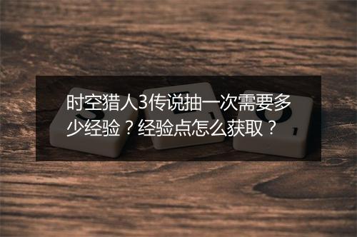 时空猎人3传说抽一次需要多少经验？经验点怎么获取？