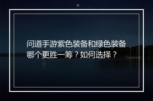 问道手游紫色装备和绿色装备哪个更胜一筹？如何选择？